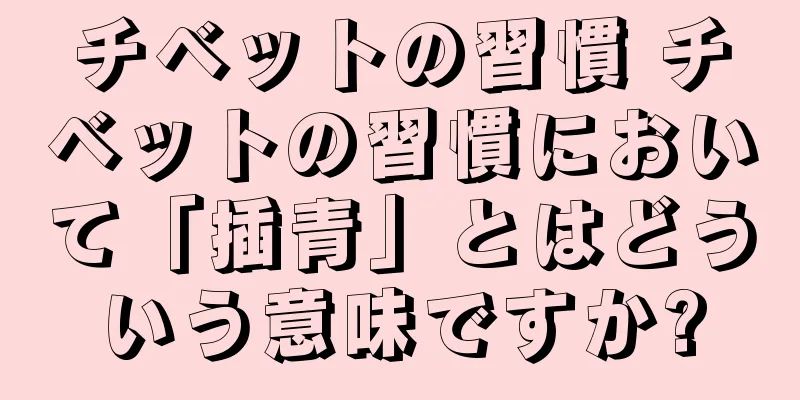 チベットの習慣 チベットの習慣において「插青」とはどういう意味ですか?