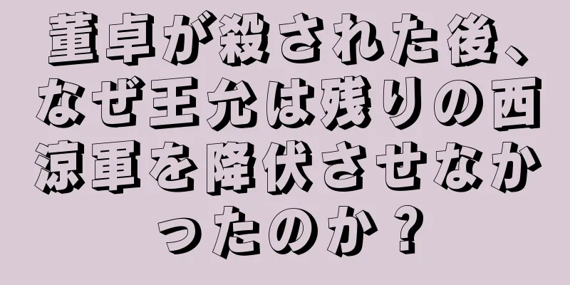 董卓が殺された後、なぜ王允は残りの西涼軍を降伏させなかったのか？
