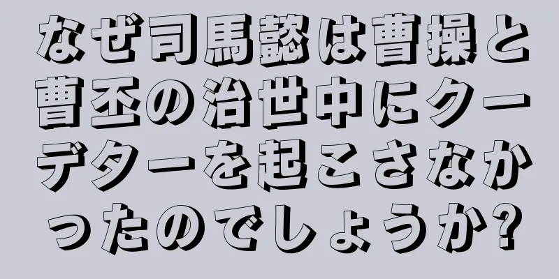 なぜ司馬懿は曹操と曹丕の治世中にクーデターを起こさなかったのでしょうか?