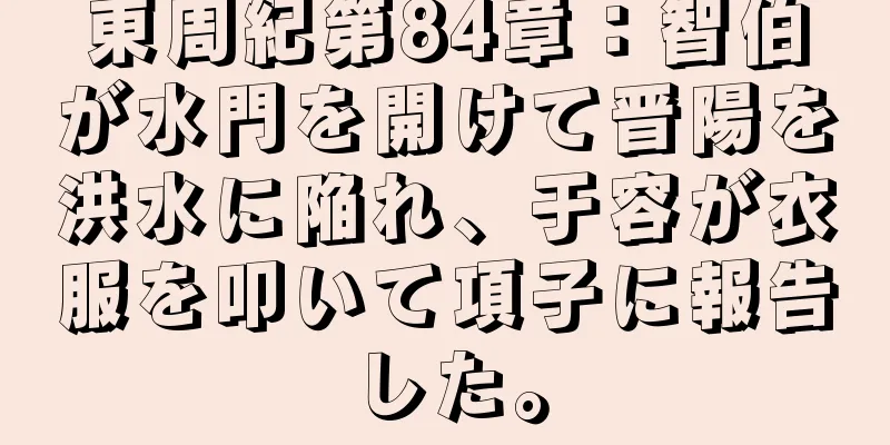 東周紀第84章：智伯が水門を開けて晋陽を洪水に陥れ、于容が衣服を叩いて項子に報告した。