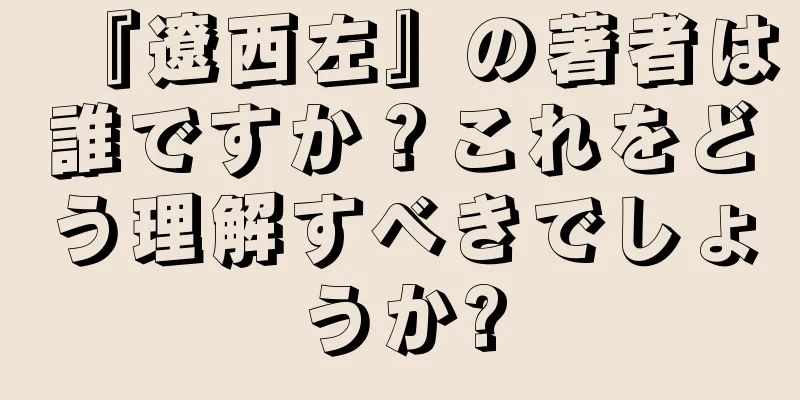 『遼西左』の著者は誰ですか？これをどう理解すべきでしょうか?