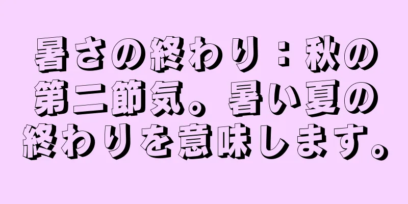暑さの終わり：秋の第二節気。暑い夏の終わりを意味します。