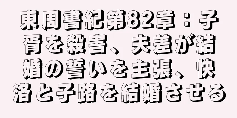 東周書紀第82章：子胥を殺害、夫差が結婚の誓いを主張、快洛と子路を結婚させる