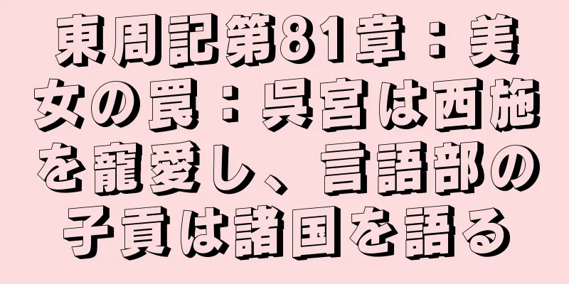 東周記第81章：美女の罠：呉宮は西施を寵愛し、言語部の子貢は諸国を語る