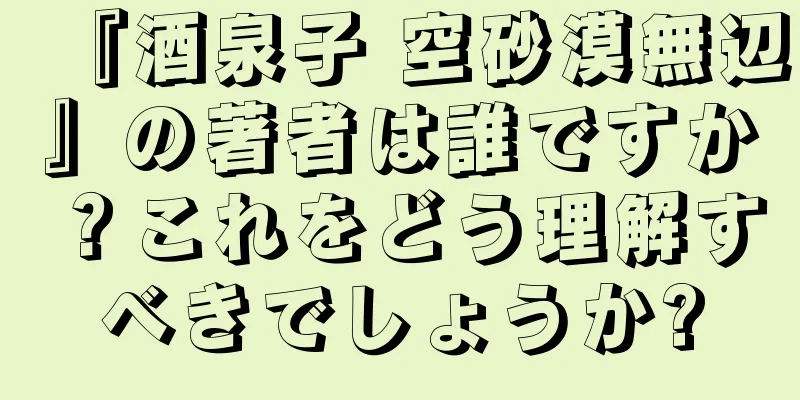『酒泉子 空砂漠無辺』の著者は誰ですか？これをどう理解すべきでしょうか?