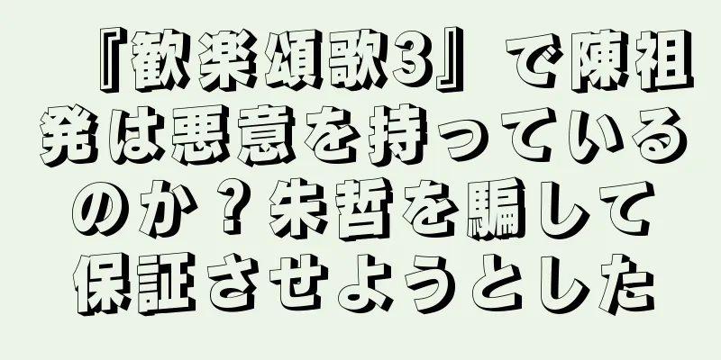 『歓楽頌歌3』で陳祖発は悪意を持っているのか？朱哲を騙して保証させようとした