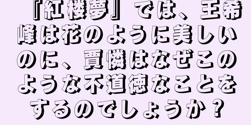 『紅楼夢』では、王希峰は花のように美しいのに、賈憐はなぜこのような不道徳なことをするのでしょうか？