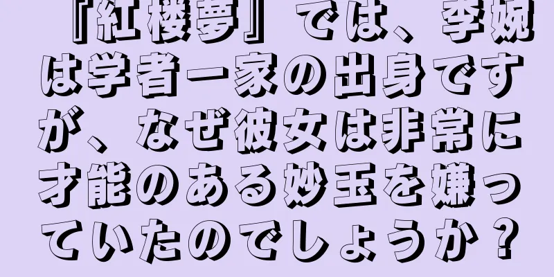 『紅楼夢』では、李婉は学者一家の出身ですが、なぜ彼女は非常に才能のある妙玉を嫌っていたのでしょうか？