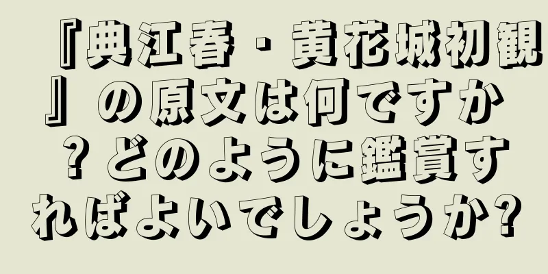 『典江春・黄花城初観』の原文は何ですか？どのように鑑賞すればよいでしょうか?