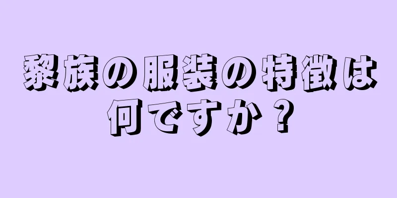 黎族の服装の特徴は何ですか？