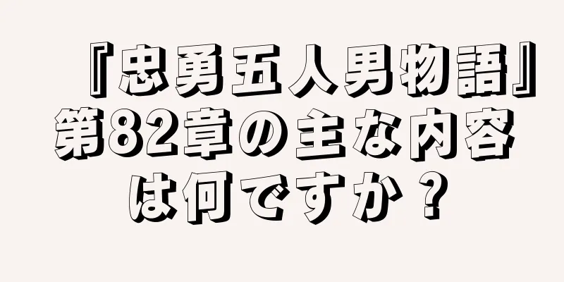 『忠勇五人男物語』第82章の主な内容は何ですか？