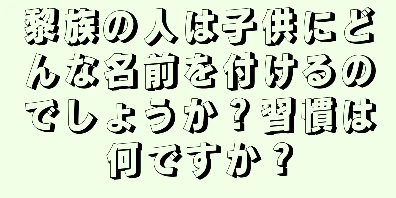 黎族の人は子供にどんな名前を付けるのでしょうか？習慣は何ですか？