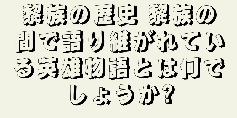 黎族の歴史 黎族の間で語り継がれている英雄物語とは何でしょうか?