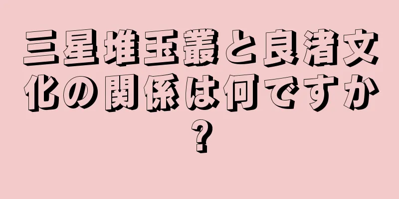 三星堆玉叢と良渚文化の関係は何ですか?