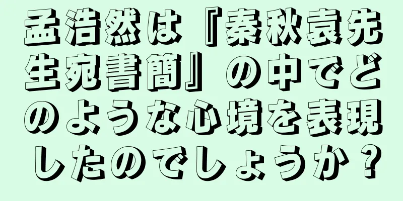 孟浩然は『秦秋袁先生宛書簡』の中でどのような心境を表現したのでしょうか？