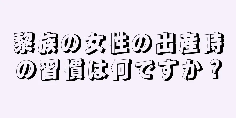 黎族の女性の出産時の習慣は何ですか？