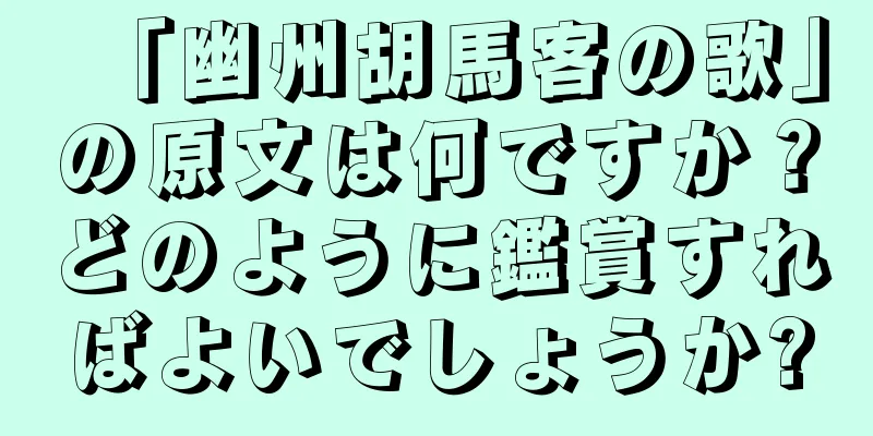 「幽州胡馬客の歌」の原文は何ですか？どのように鑑賞すればよいでしょうか?