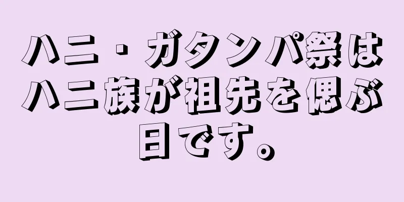 ハニ・ガタンパ祭はハニ族が祖先を偲ぶ日です。
