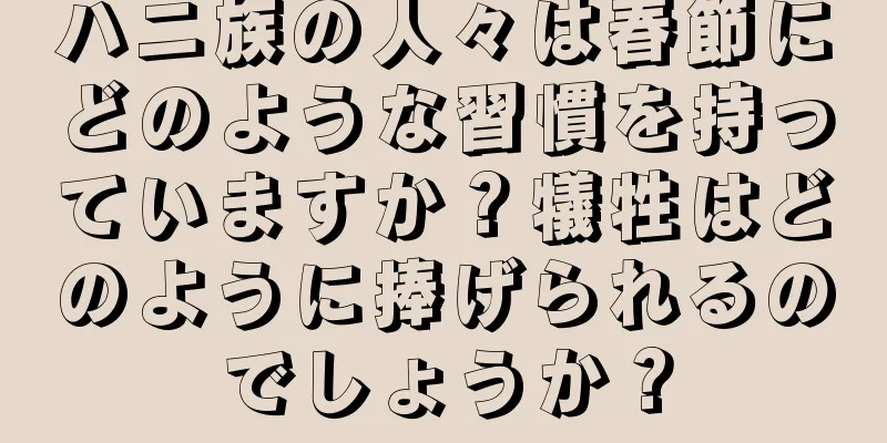 ハニ族の人々は春節にどのような習慣を持っていますか？犠牲はどのように捧げられるのでしょうか？