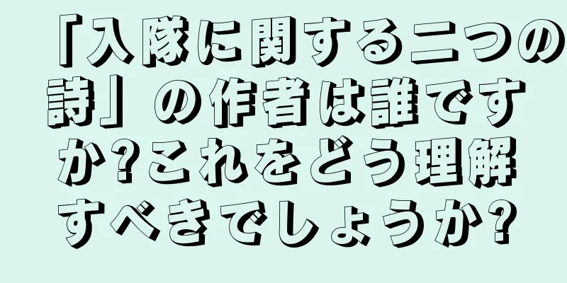 「入隊に関する二つの詩」の作者は誰ですか?これをどう理解すべきでしょうか?