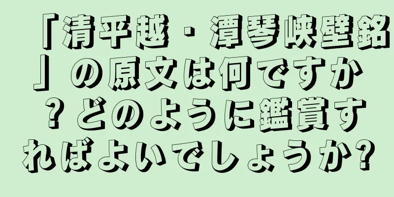 「清平越・潭琴峡壁銘」の原文は何ですか？どのように鑑賞すればよいでしょうか?