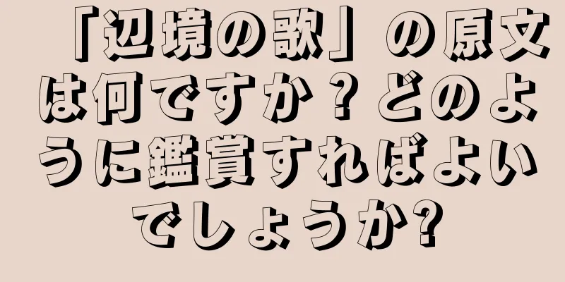 「辺境の歌」の原文は何ですか？どのように鑑賞すればよいでしょうか?