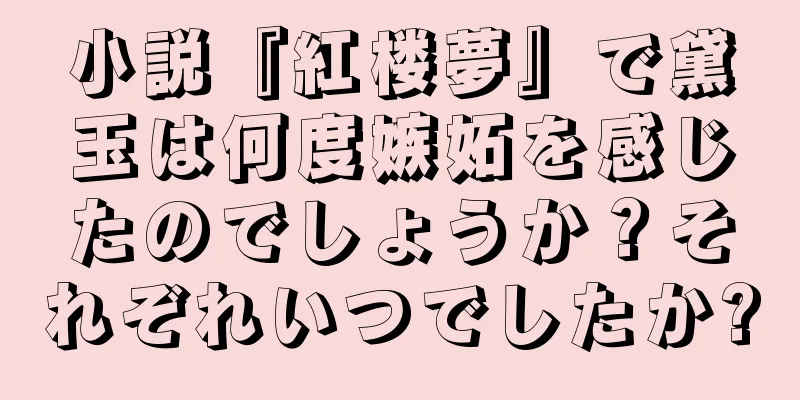 小説『紅楼夢』で黛玉は何度嫉妬を感じたのでしょうか？それぞれいつでしたか?