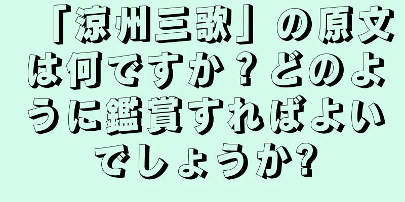「涼州三歌」の原文は何ですか？どのように鑑賞すればよいでしょうか?