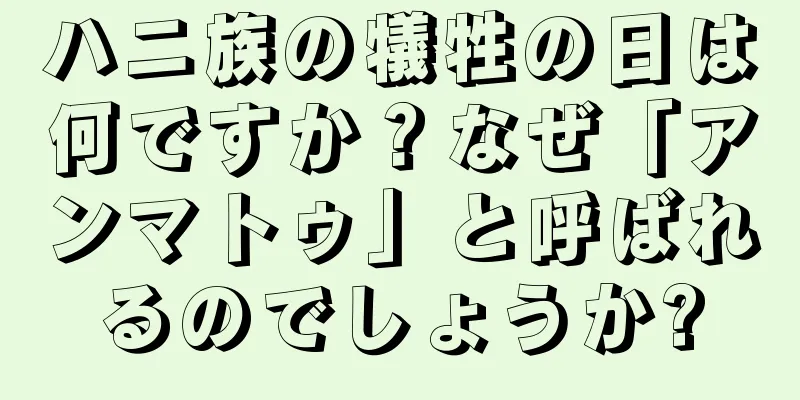 ハニ族の犠牲の日は何ですか？なぜ「アンマトゥ」と呼ばれるのでしょうか?