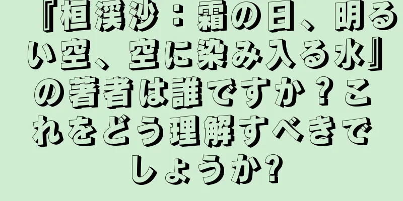 『桓渓沙：霜の日、明るい空、空に染み入る水』の著者は誰ですか？これをどう理解すべきでしょうか?