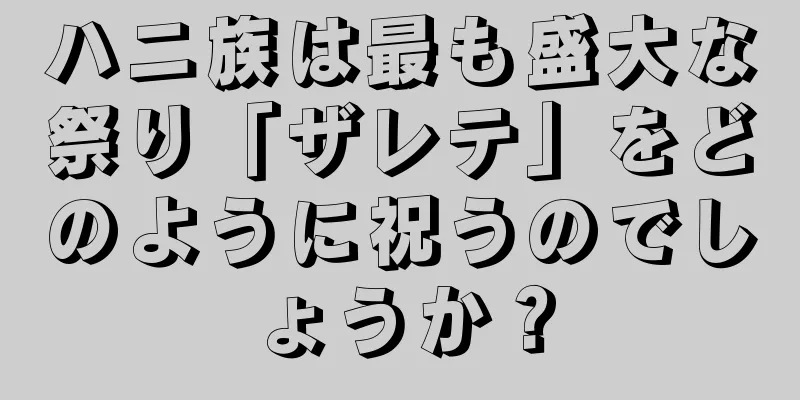 ハニ族は最も盛大な祭り「ザレテ」をどのように祝うのでしょうか？