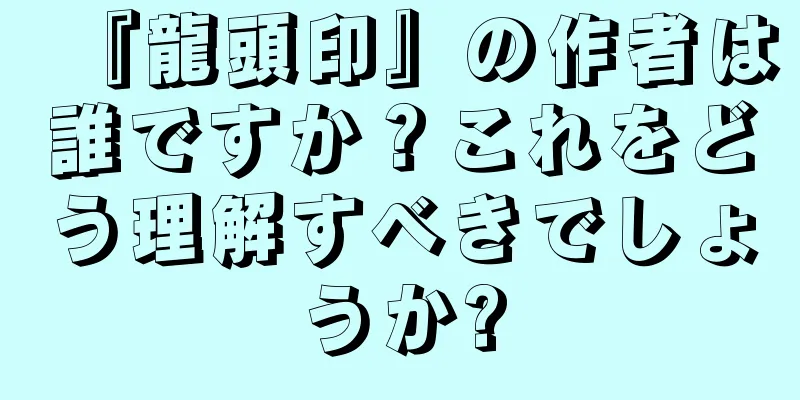 『龍頭印』の作者は誰ですか？これをどう理解すべきでしょうか?