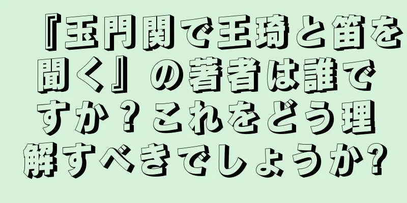 『玉門関で王琦と笛を聞く』の著者は誰ですか？これをどう理解すべきでしょうか?