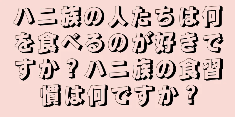 ハニ族の人たちは何を食べるのが好きですか？ハニ族の食習慣は何ですか？