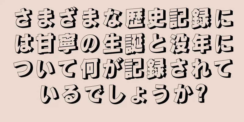 さまざまな歴史記録には甘寧の生誕と没年について何が記録されているでしょうか?