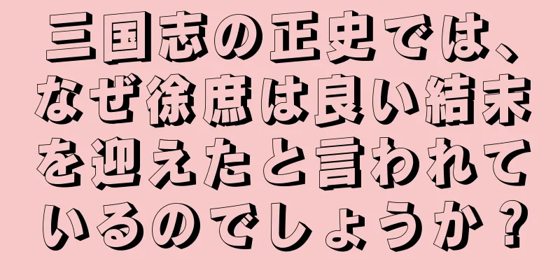 三国志の正史では、なぜ徐庶は良い結末を迎えたと言われているのでしょうか？