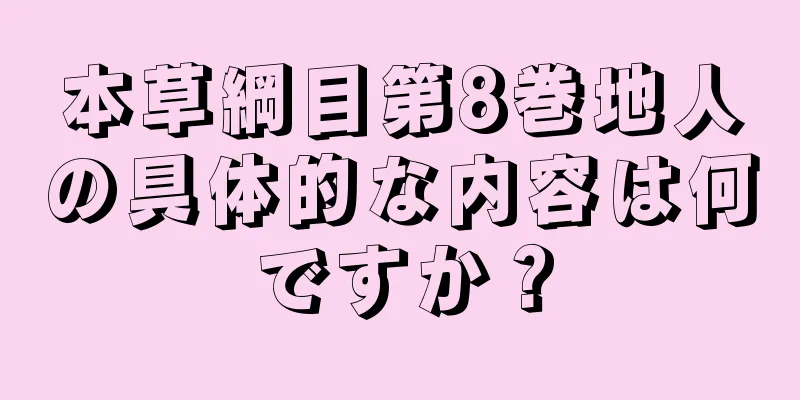 本草綱目第8巻地人の具体的な内容は何ですか？
