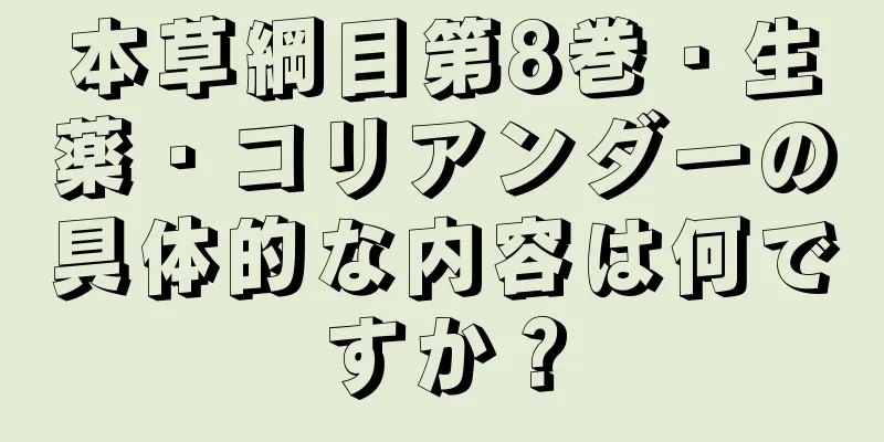 本草綱目第8巻・生薬・コリアンダーの具体的な内容は何ですか？