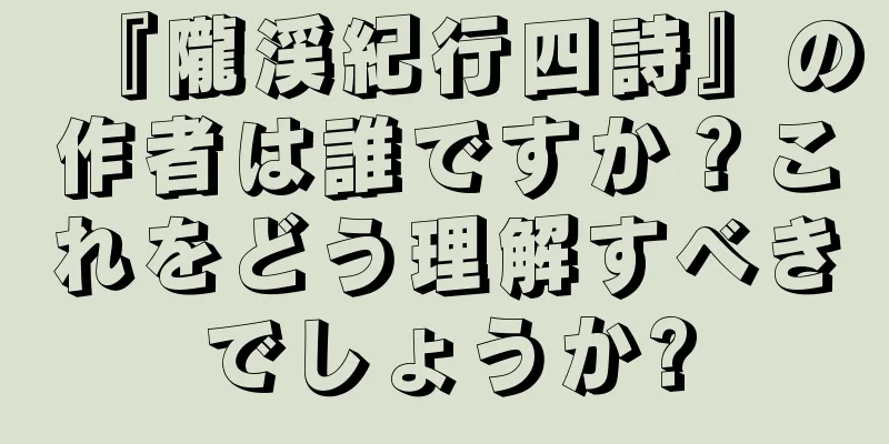 『隴渓紀行四詩』の作者は誰ですか？これをどう理解すべきでしょうか?
