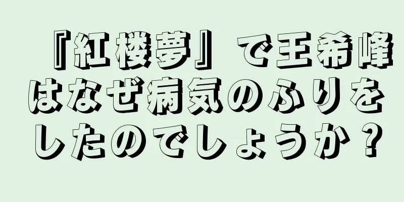 『紅楼夢』で王希峰はなぜ病気のふりをしたのでしょうか？