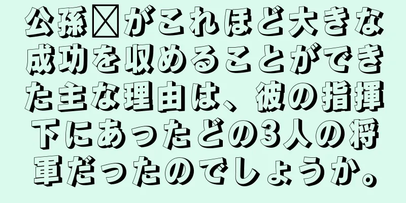 公孫瓚がこれほど大きな成功を収めることができた主な理由は、彼の指揮下にあったどの3人の将軍だったのでしょうか。