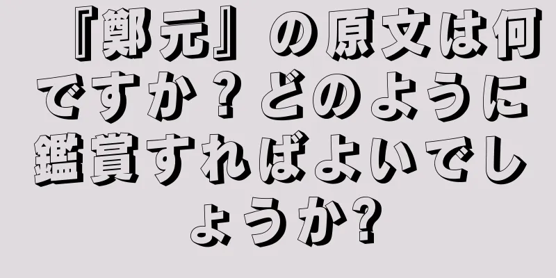 『鄭元』の原文は何ですか？どのように鑑賞すればよいでしょうか?