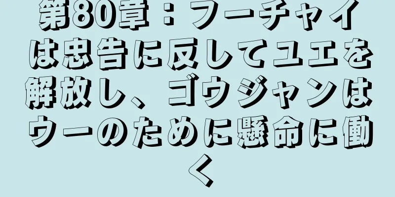 第80章：フーチャイは忠告に反してユエを解放し、ゴウジャンはウーのために懸命に働く