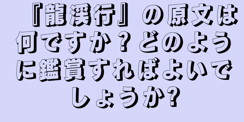 『龍渓行』の原文は何ですか？どのように鑑賞すればよいでしょうか?