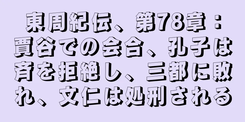 東周紀伝、第78章：賈谷での会合、孔子は斉を拒絶し、三都に敗れ、文仁は処刑される