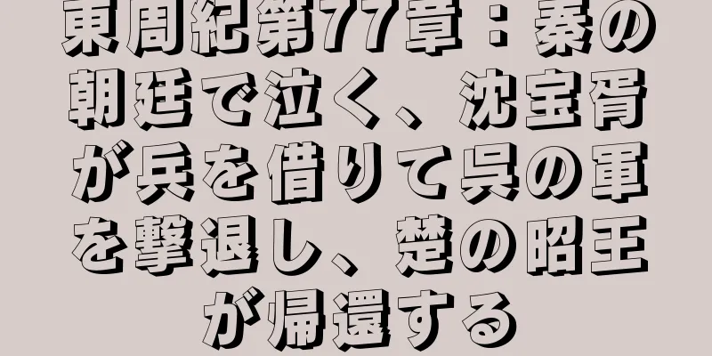 東周紀第77章：秦の朝廷で泣く、沈宝胥が兵を借りて呉の軍を撃退し、楚の昭王が帰還する
