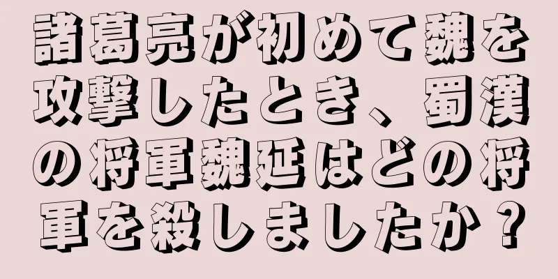 諸葛亮が初めて魏を攻撃したとき、蜀漢の将軍魏延はどの将軍を殺しましたか？