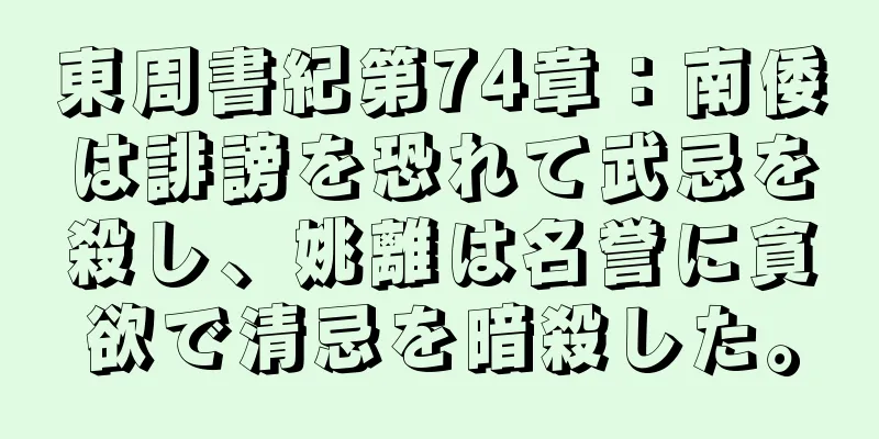 東周書紀第74章：南倭は誹謗を恐れて武忌を殺し、姚離は名誉に貪欲で清忌を暗殺した。