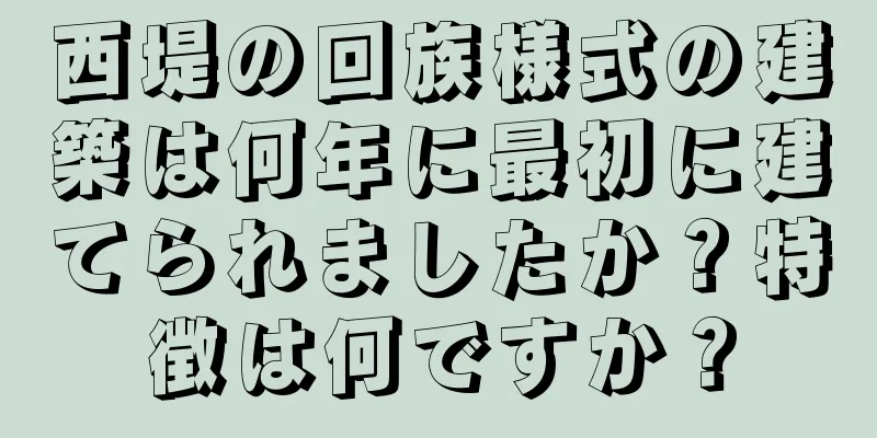 西堤の回族様式の建築は何年に最初に建てられましたか？特徴は何ですか？