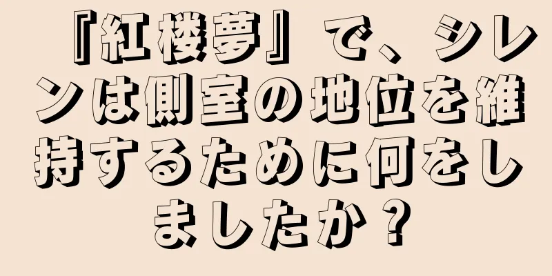 『紅楼夢』で、シレンは側室の地位を維持するために何をしましたか？
